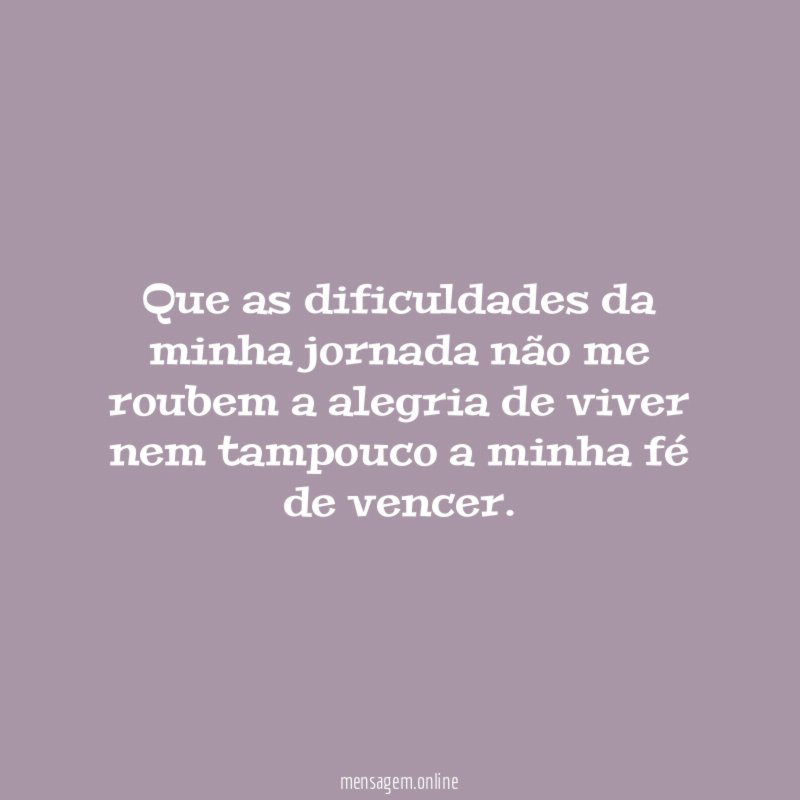 Que as dificuldades da minha jornada não me