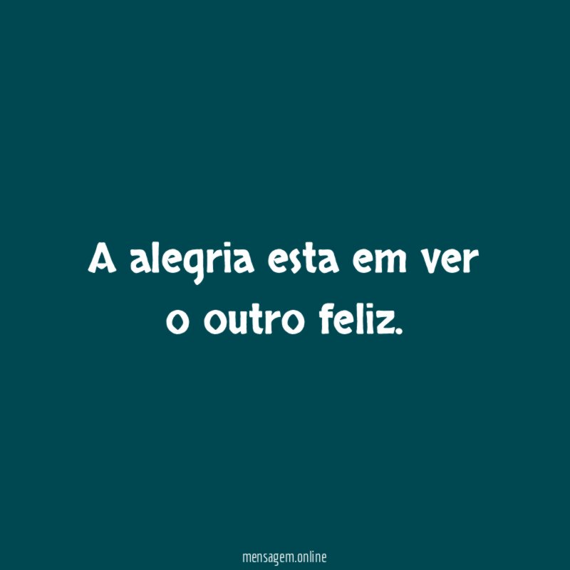 A alegria esta em ver o outro feliz