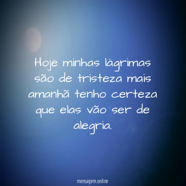 Hoje minhas lágrimas são de tristeza mais amanhã