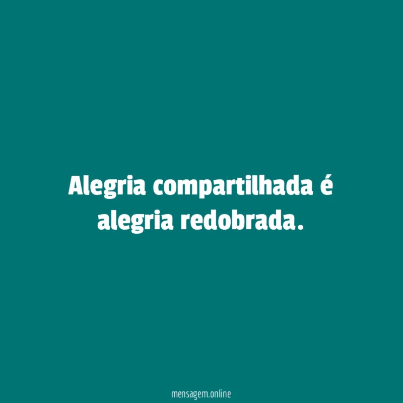 Alegria compartilhada é alegria redobrada