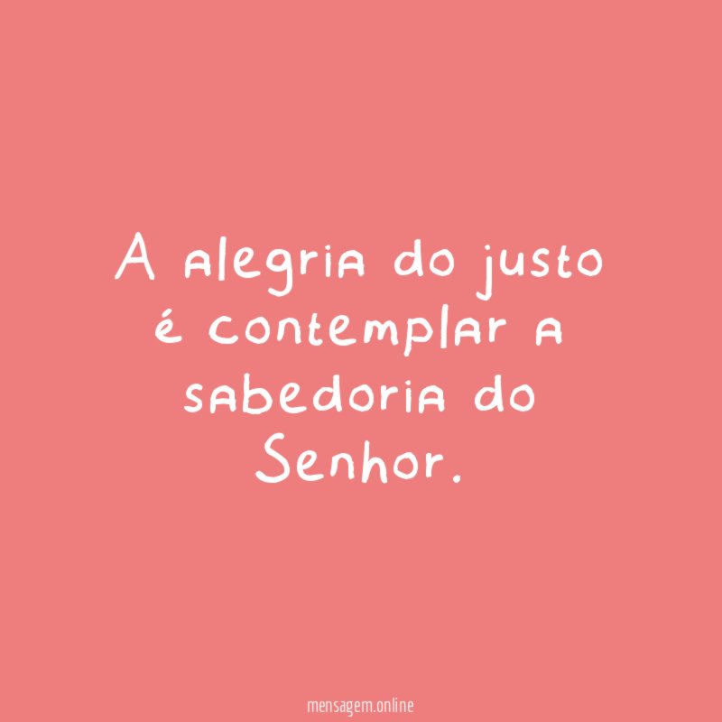 A alegria do justo é contemplar a sabedoria do Senhor