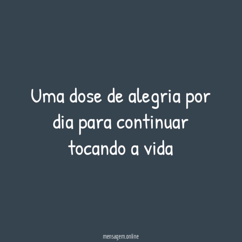 Uma dose de alegria por dia para continuar tocando a vida