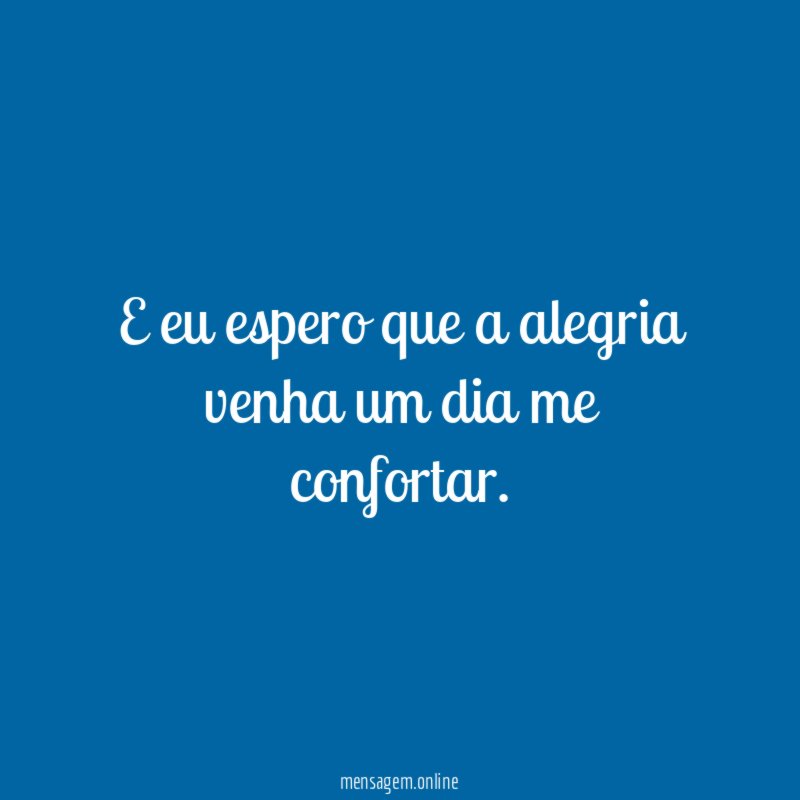 E eu espero que a alegria venha um dia me confortar