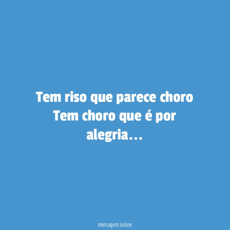 Tem riso que parece choro Tem choro que é por alegria
