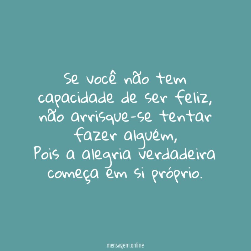 Se você não tem capacidade de ser feliz