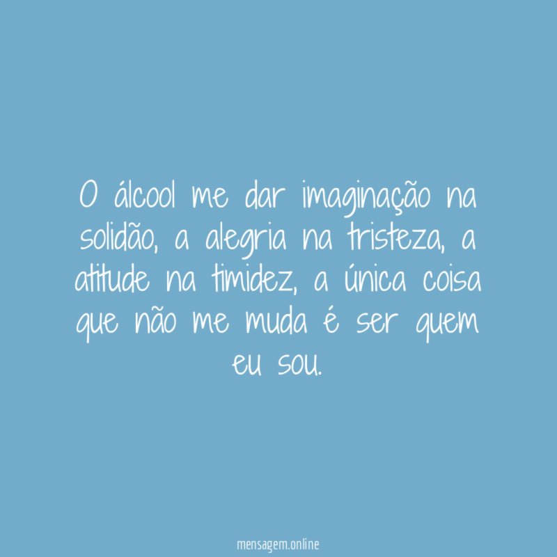 O álcool me dar imaginação na solidão