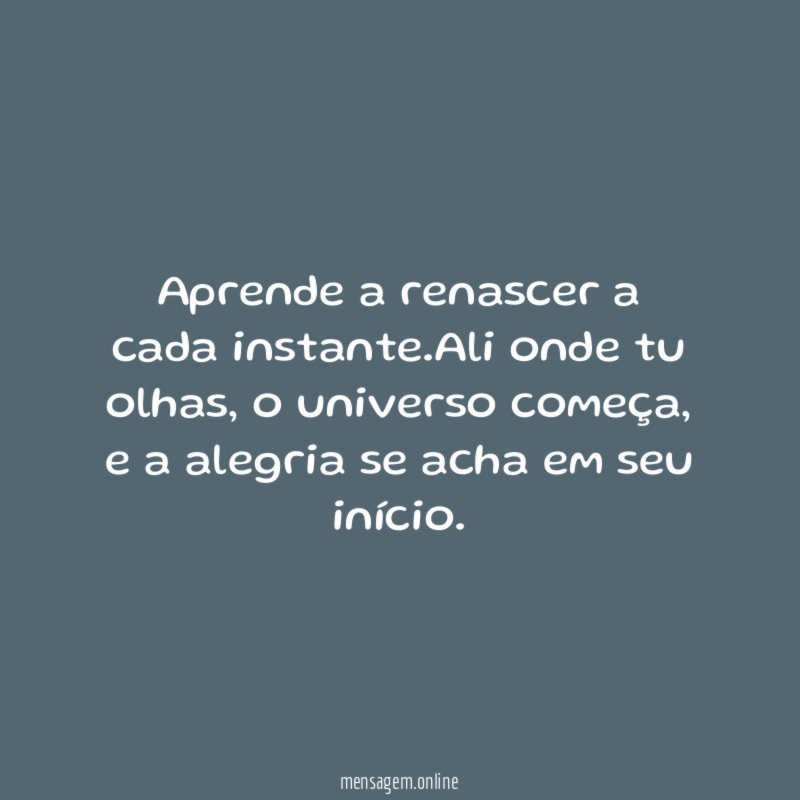 Aprende a renascer a cada instante