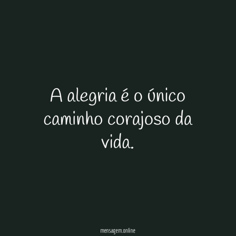 A alegria é o único caminho corajoso da vida