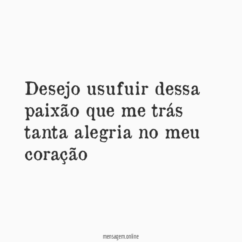 Desejo usufuir dessa paixão que me trás tanta