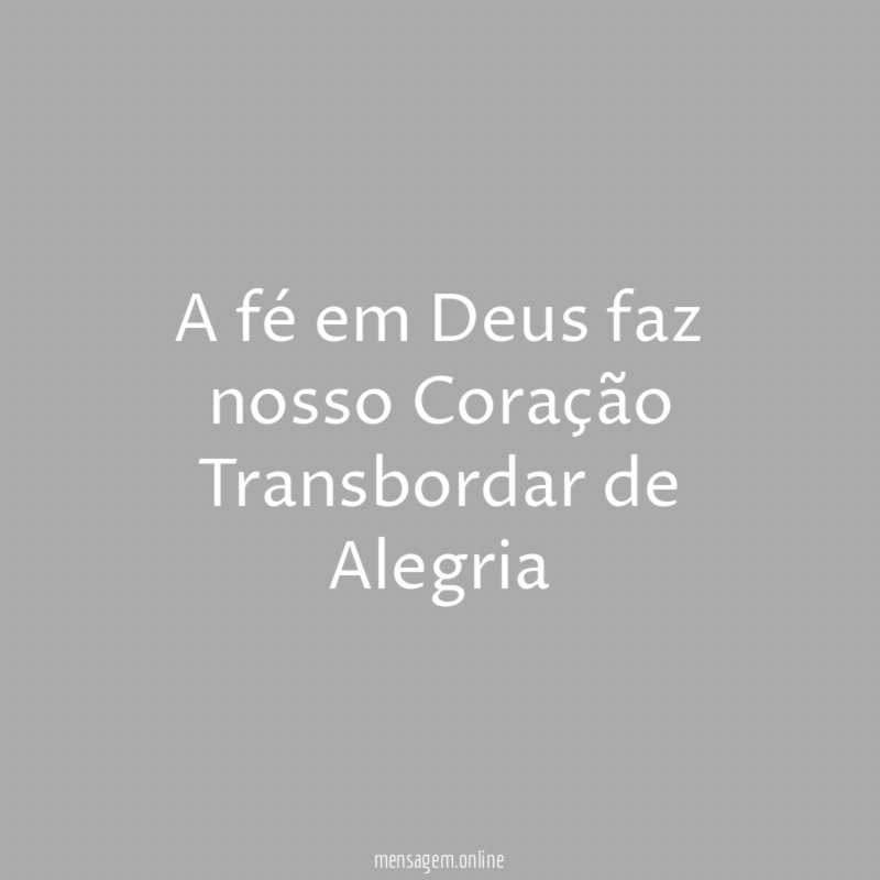 A fé em Deus faz nosso Coração Transbordar de Alegria