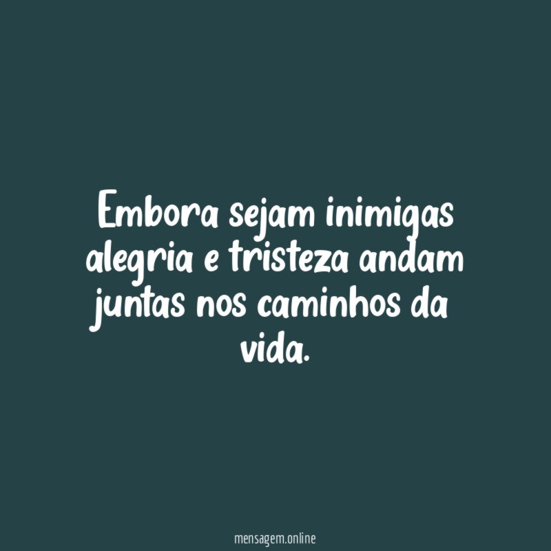 Embora sejam inimigas alegria e tristeza andam juntas nos caminhos da vida