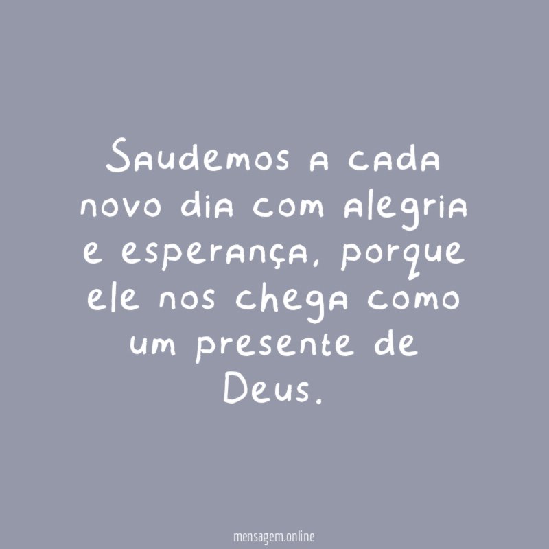 Saudemos a cada novo dia com alegria e esperança