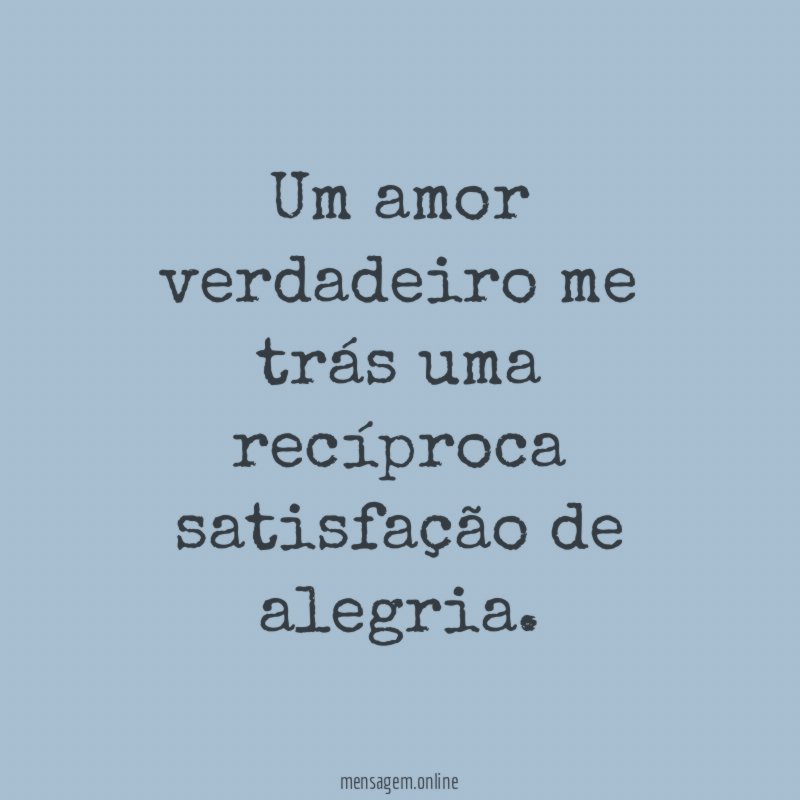 Um amor verdadeiro me trás uma recíproca satisfação
