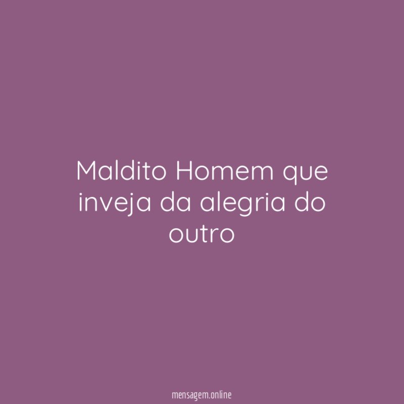Maldito Homem que inveja da alegria do outro