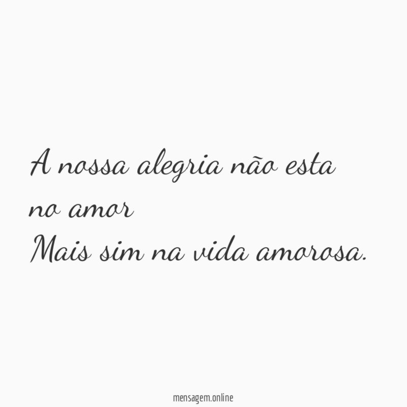 A nossa alegria não esta no amor Mais sim