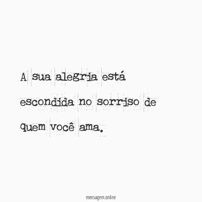 A sua alegria está escondida no sorriso de quem você ama