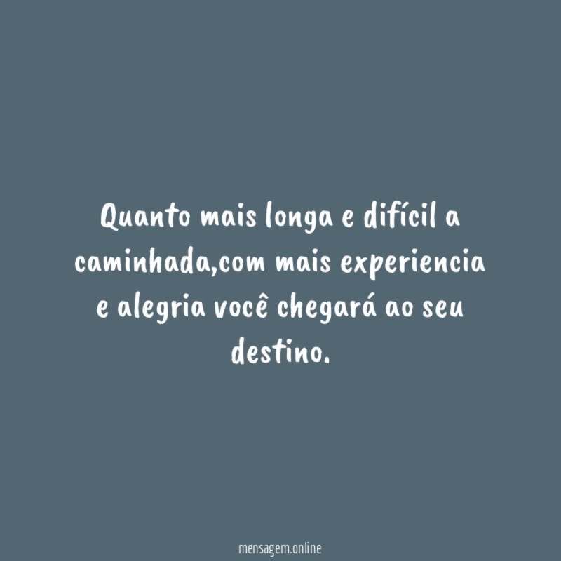 Quanto mais longa e difícil a caminhada