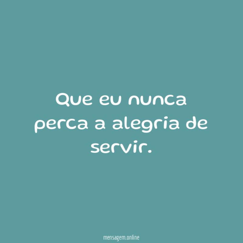 Que eu nunca perca a alegria de servir