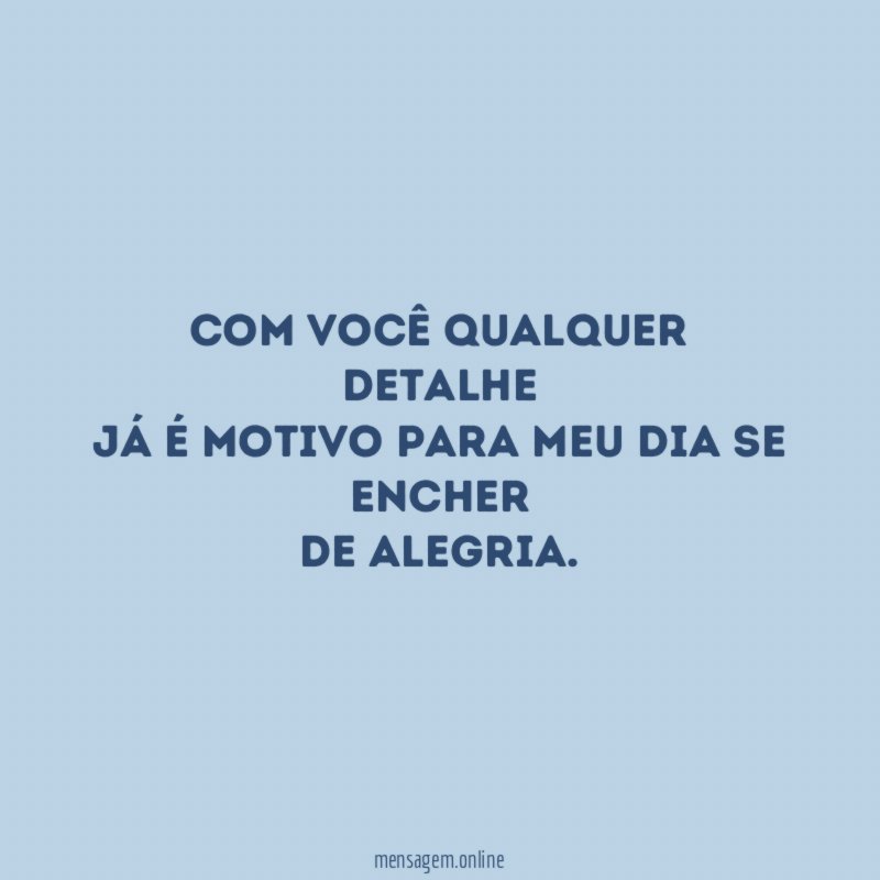 Com você qualquer detalhe já é motivo para meu