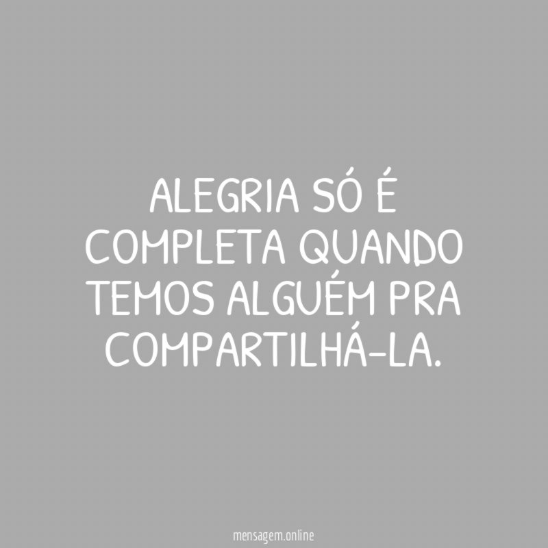 Alegria só é completa quando temos alguém pra compartilhá-la