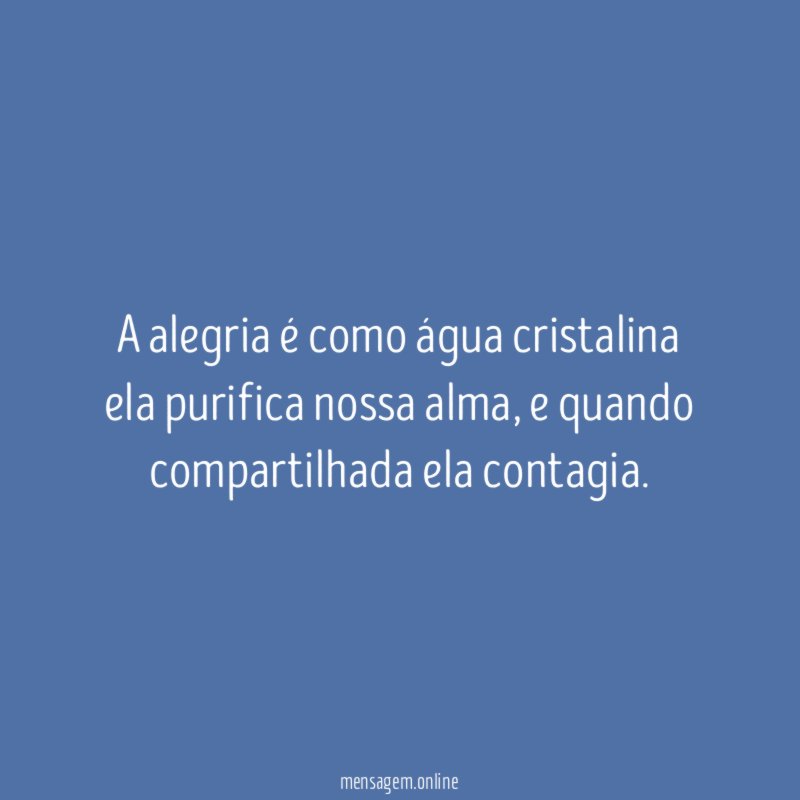 A alegria é como água cristalina ela purifica nossa alma