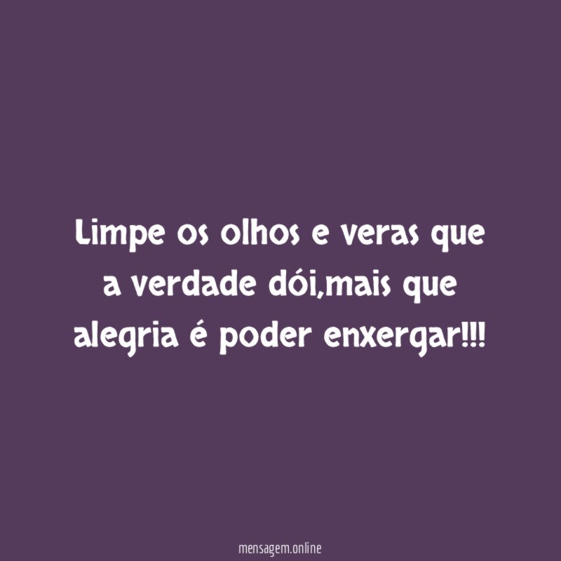 Limpe os olhos e veras que a verdade dói