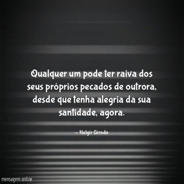 Qualquer um pode ter raiva dos seus próprios pecados de outrora