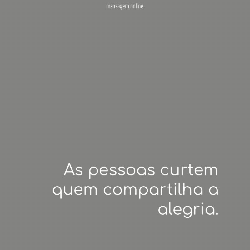 As pessoas curtem quem compartilha a alegria