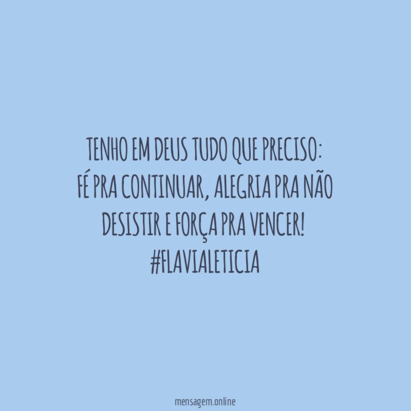 Tenho em Deus tudo que preciso:
Fé pra continuar, alegria pra não desistir e força pra vencer!