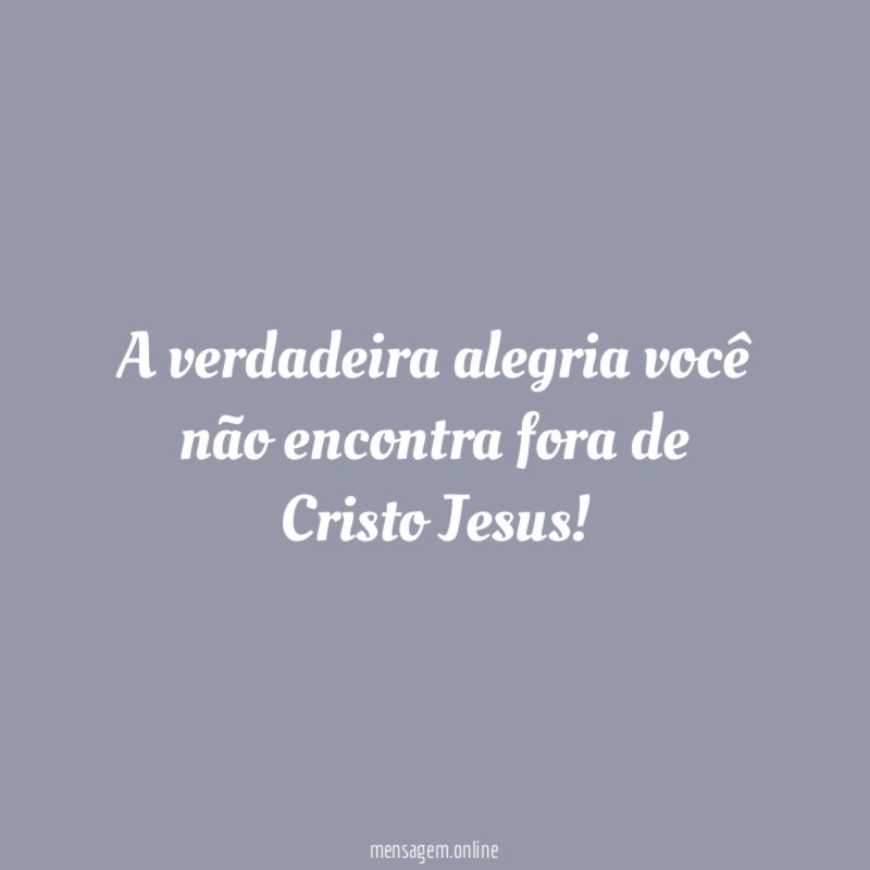 A verdadeira alegria você não encontra fora de Cristo Jesus