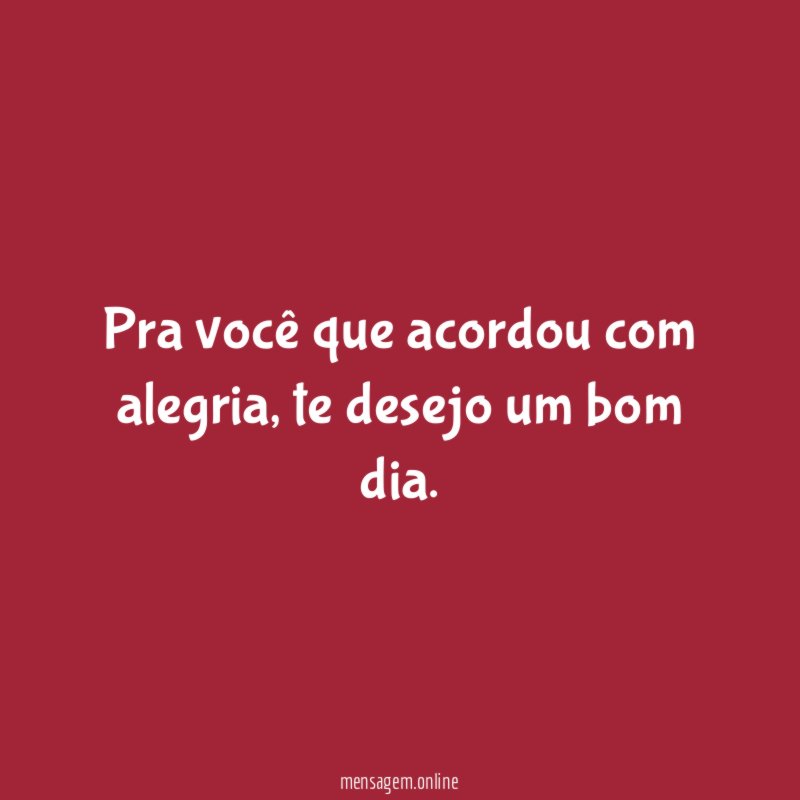 Pra você que acordou com alegria