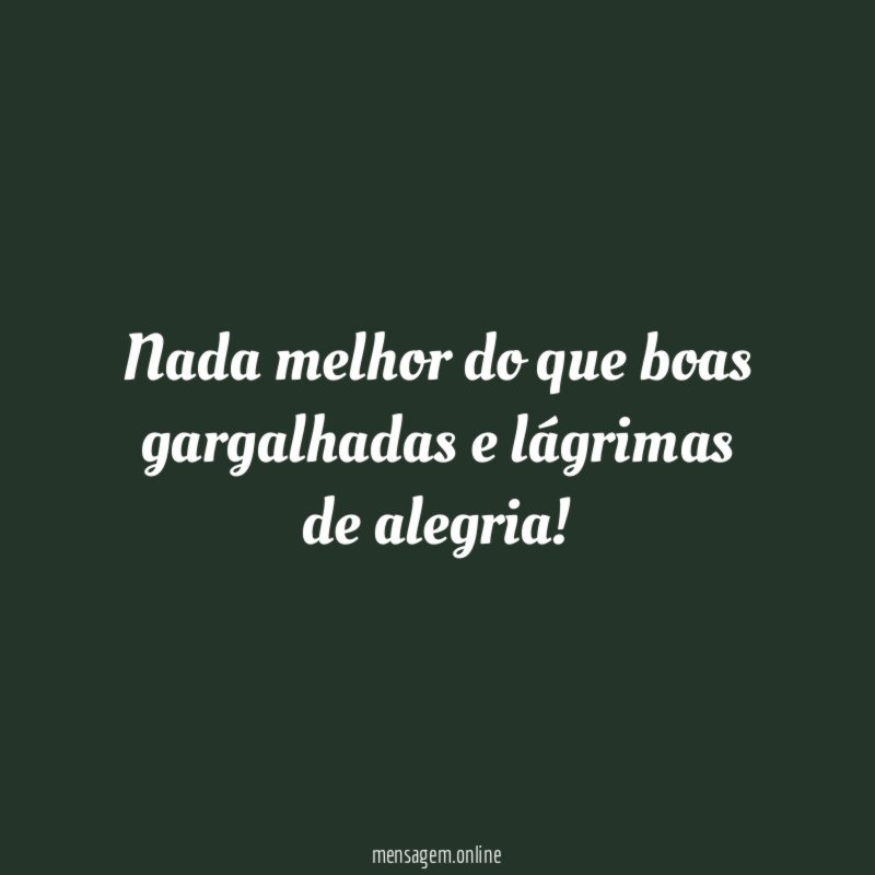 Nada melhor do que boas gargalhadas e lágrimas de alegria
