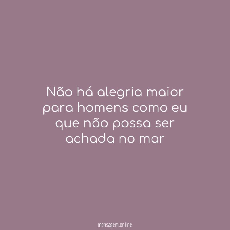 Não há alegria maior para homens como eu