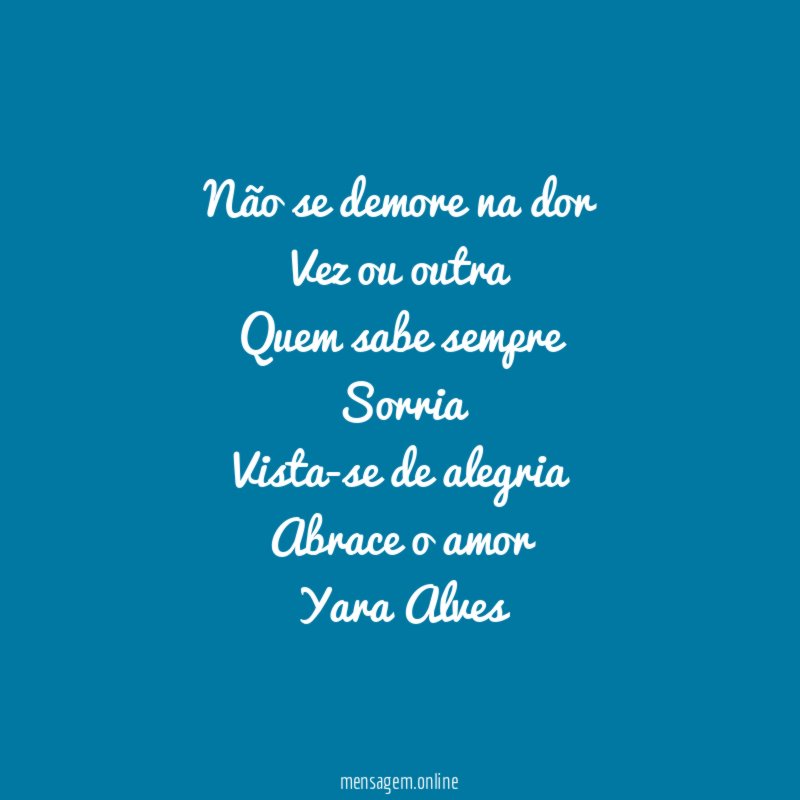 Não se demore na dor
Vez ou outra
Quem sabe sempre
Sorria
Vista-se de alegria
Abrace o amor