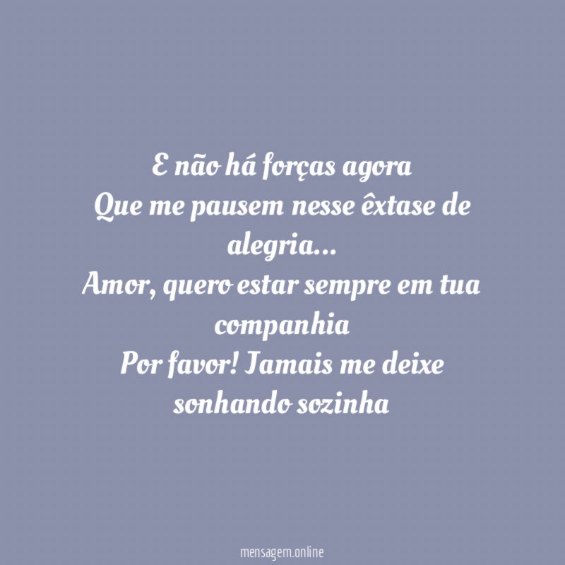 E não há forças agora Que me pausem nesse