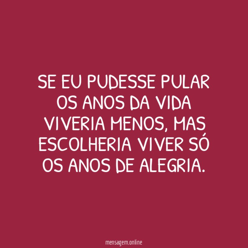 Se eu pudesse pular os anos da vida viveria menos