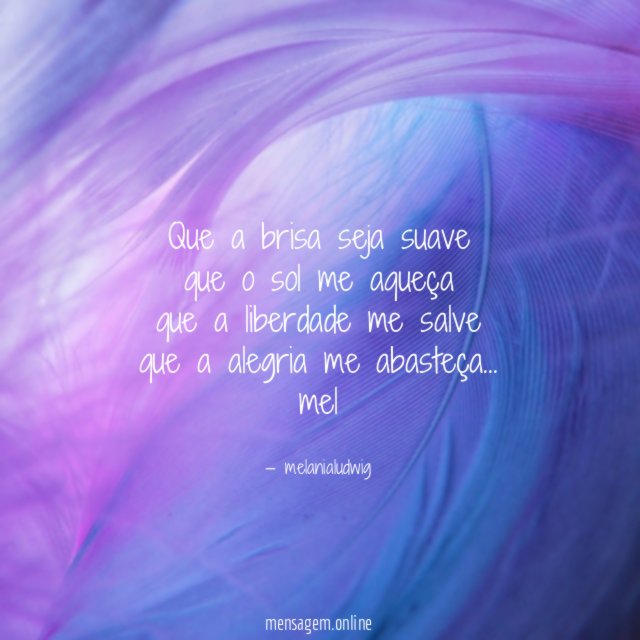 Que a brisa seja suave
que o sol me aqueça
que a liberdade me salve
que a alegria me abasteça…