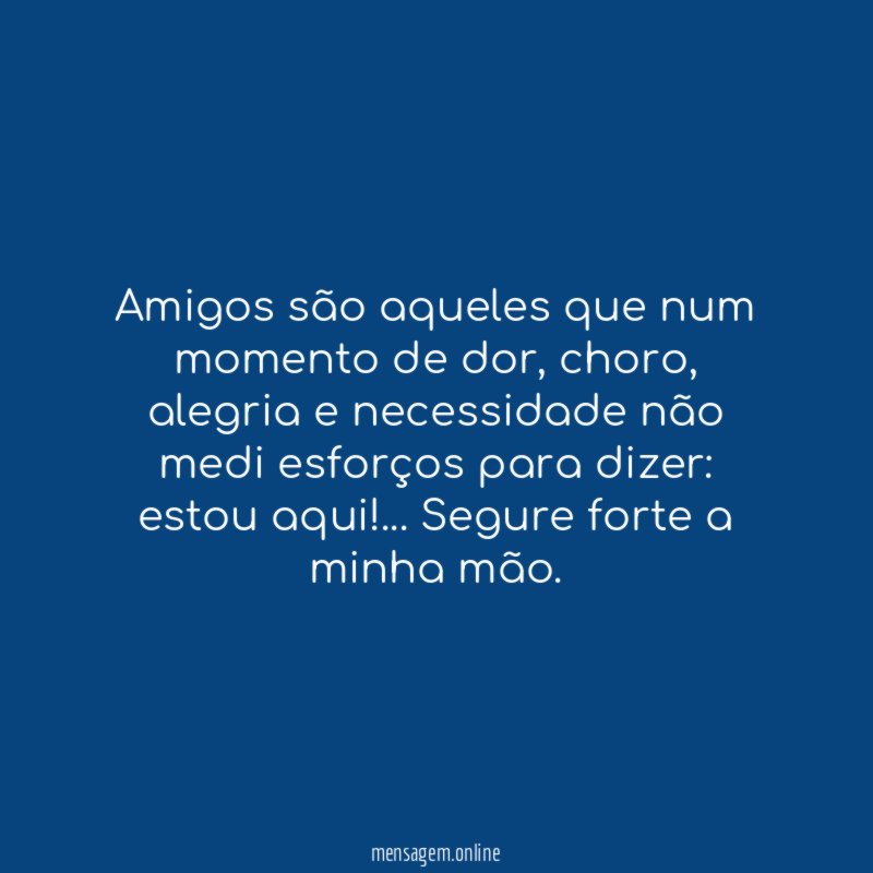 Amigos são aqueles que num momento de dor