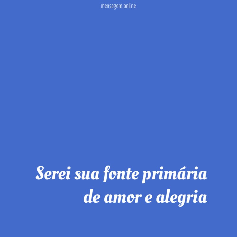 Serei sua fonte primária de amor e alegria