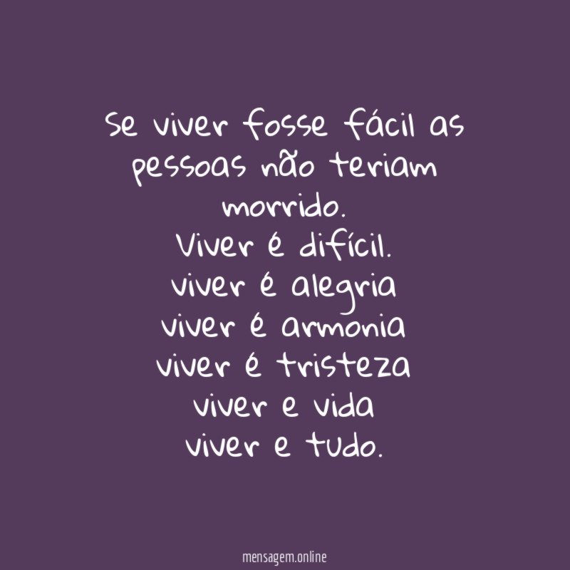 Se viver fosse fácil as pessoas não teriam morrido.