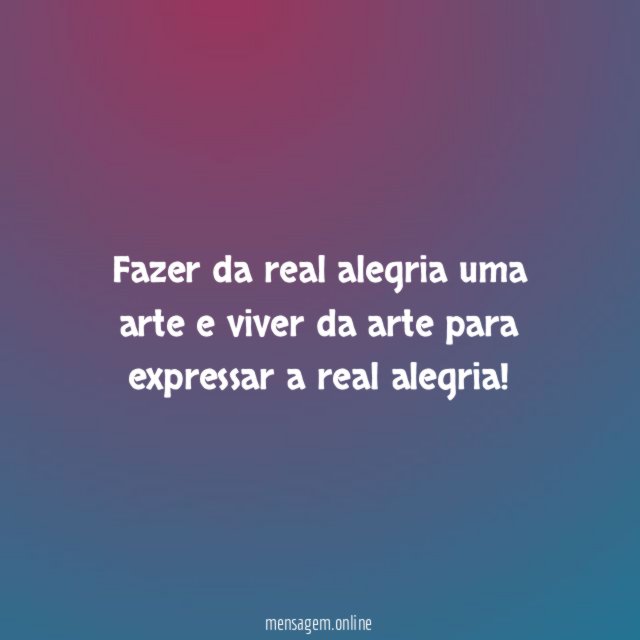 Fazer da real alegria uma arte e viver