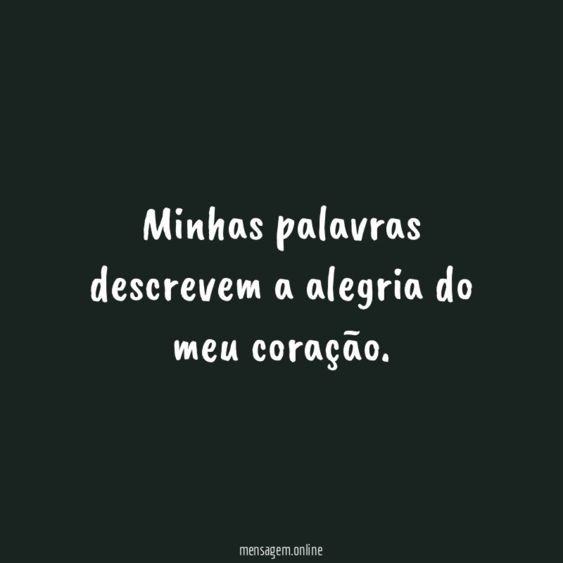 Minhas palavras descrevem a alegria do meu coração