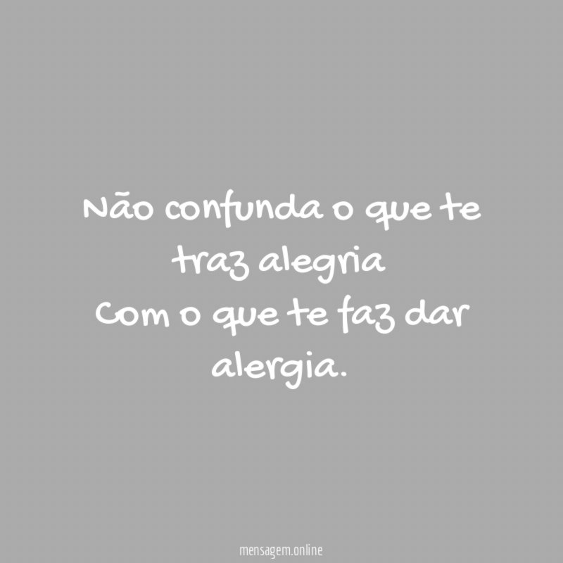 Não confunda o que te traz alegria Com