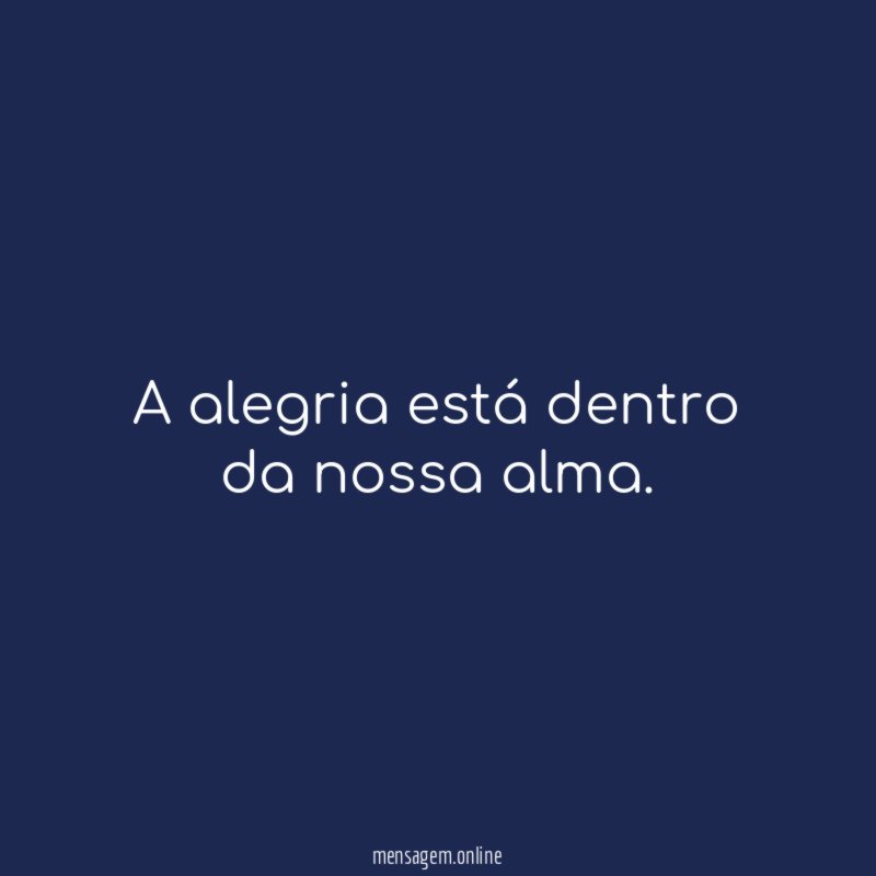 A alegria está dentro da nossa alma
