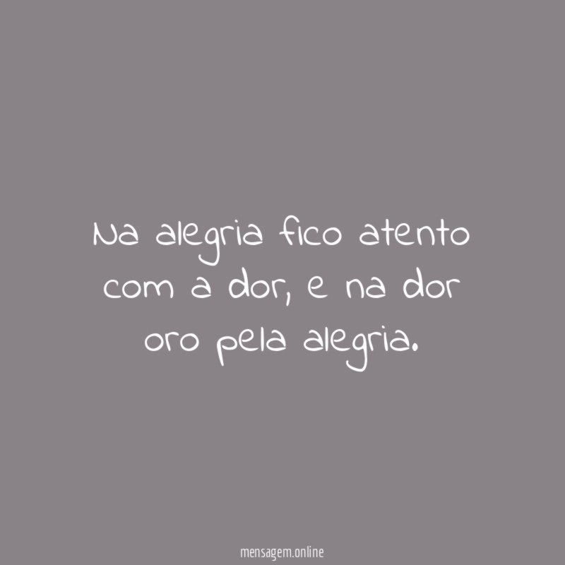 Na alegria fico atento com a dor