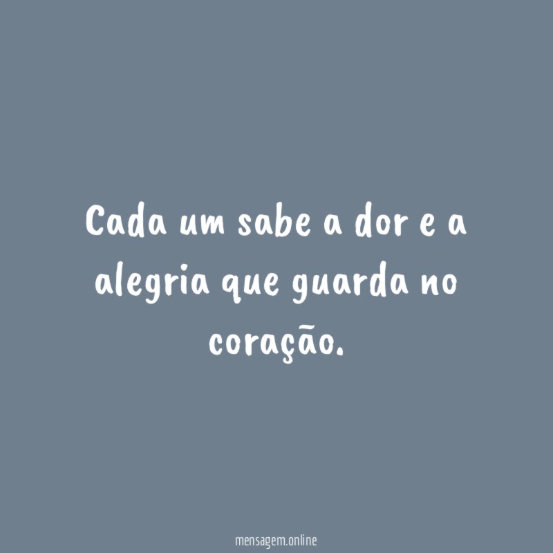 Cada um sabe a dor e a alegria