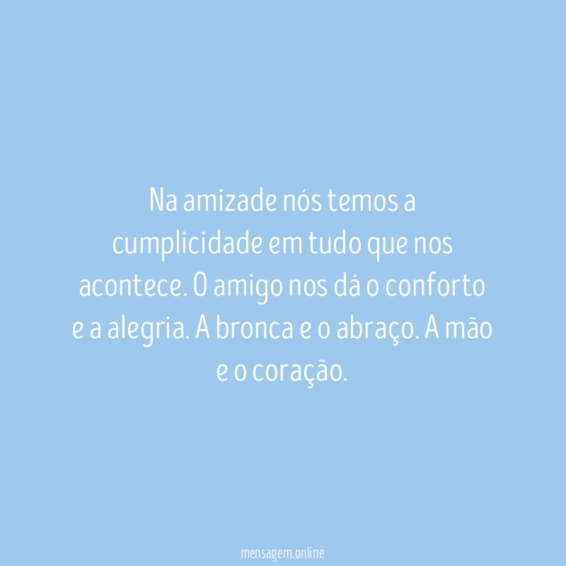Na amizade nós temos a cumplicidade em tudo que nos acontece