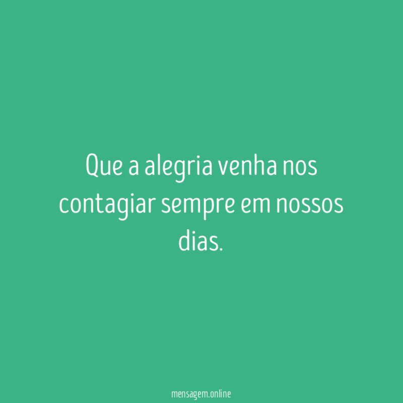 Que a alegria venha nos contagiar sempre em nossos dias