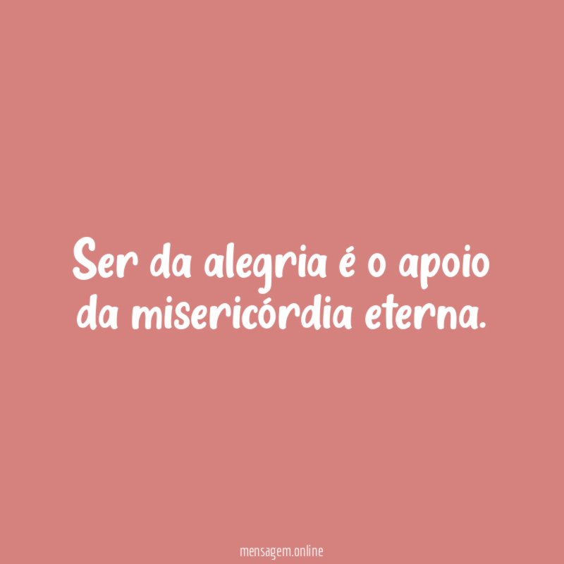 Ser da alegria é o apoio da misericórdia eterna