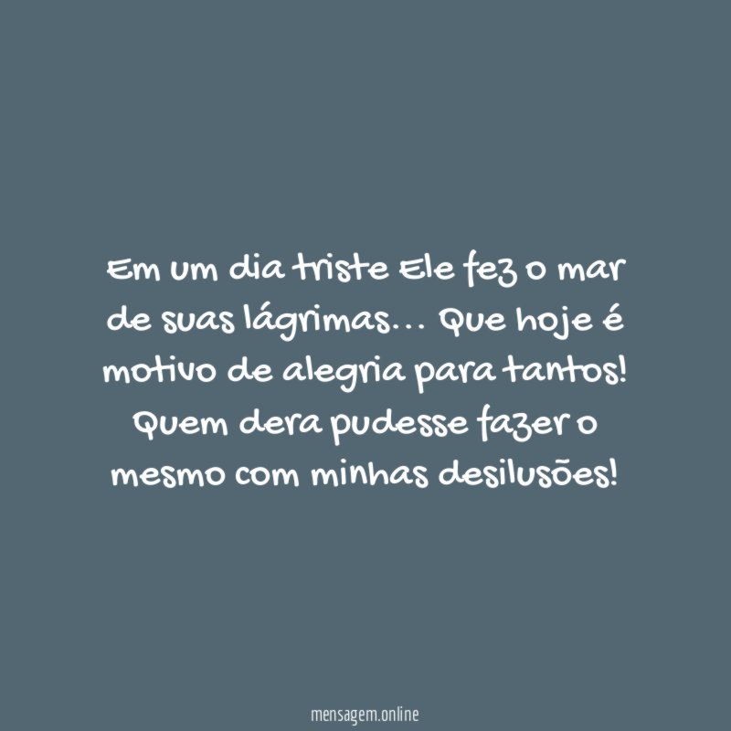 Em um dia triste Ele fez o mar de suas lágrimas